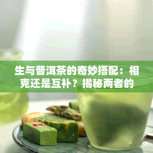 生与普洱茶的奇妙搭配：相克还是互补？揭秘两者的不可思议功效