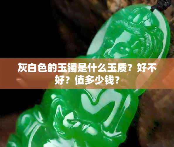 灰白色的玉镯是什么玉质？好不好？值多少钱？