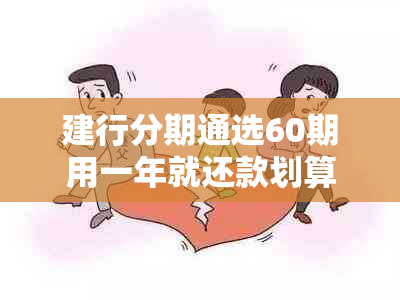 建行分期通选60期用一年就还款划算吗：安全及如何使用最合适