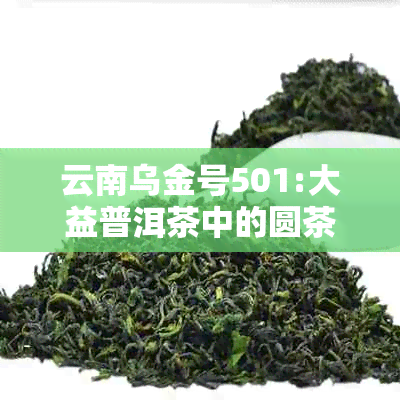 云南乌金号501:大益普洱茶中的圆茶传奇