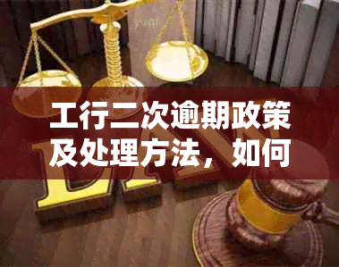 工行二次逾期政策及处理方法，如何应对？