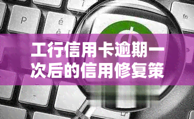 工行信用卡逾期一次后的信用修复策略