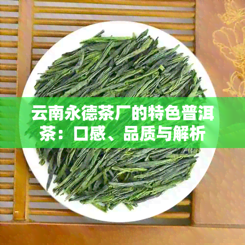 云南永德茶厂的特色普洱茶：口感、品质与解析