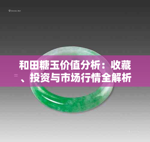 和田糖玉价值分析：收藏、投资与市场行情全解析