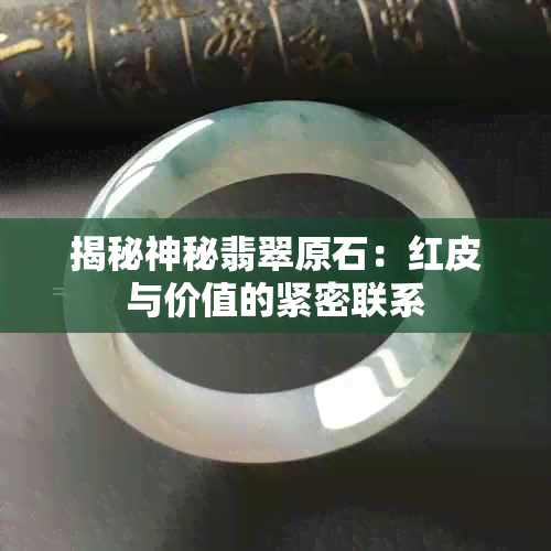 揭秘神秘翡翠原石：红皮与价值的紧密联系