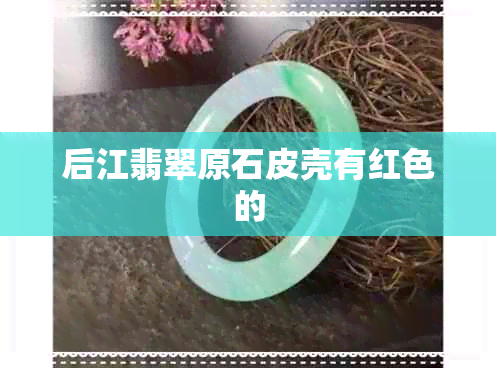 后江翡翠原石皮壳有红色的