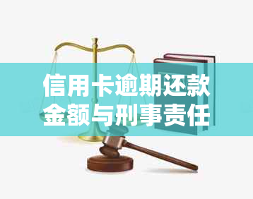 信用卡逾期还款金额与刑事责任的关系探讨