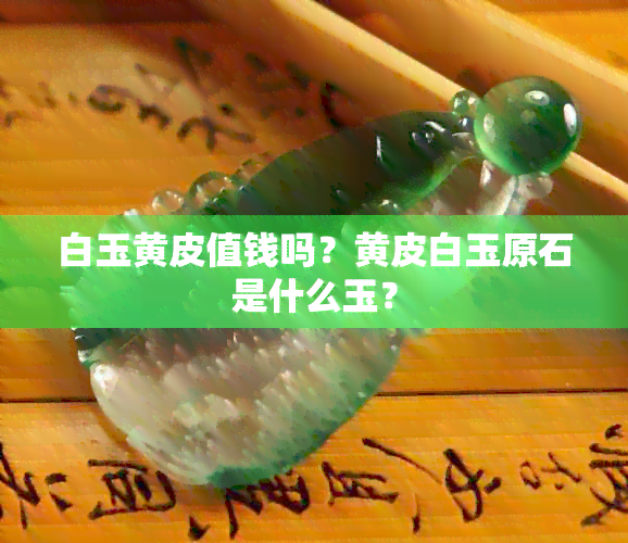 白玉黄皮值钱吗？黄皮白玉原石是什么玉？