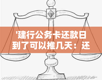 '建行公务卡还款日到了可以推几天：还款宽限期与逾期影响'