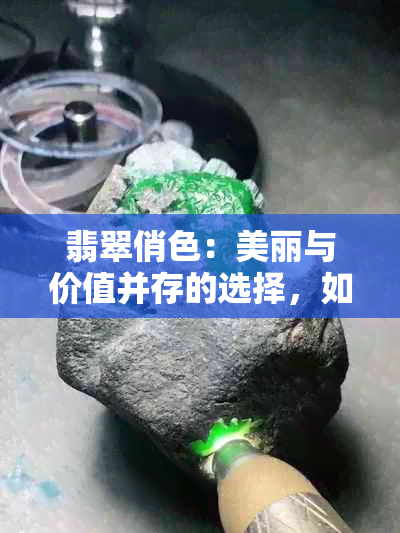 翡翠俏色：美丽与价值并存的选择，如何挑选与保养？