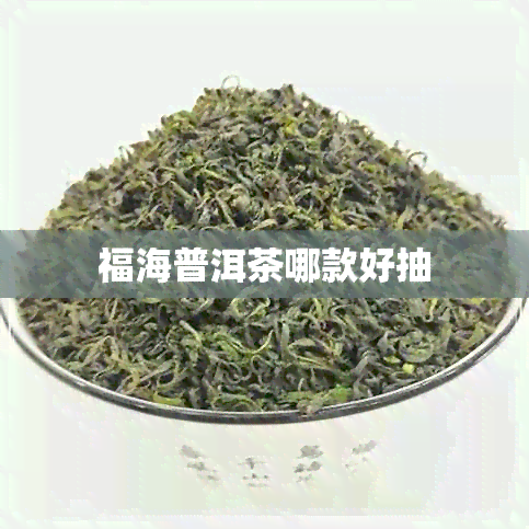 福海普洱茶哪款好抽