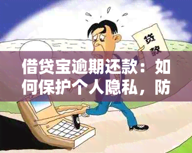 借贷宝逾期还款：如何保护个人隐私，防止欠款信息被泄露？