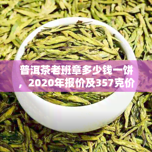 普洱茶老班章多少钱一饼，2020年报价及357克价格分析