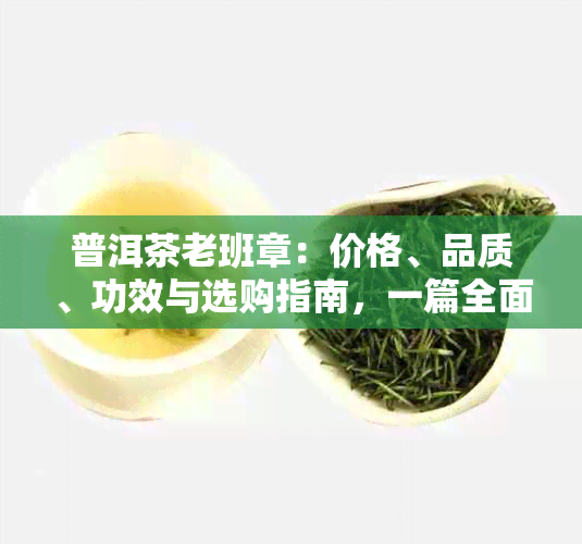 普洱茶老班章：价格、品质、功效与选购指南，一篇全面解答！