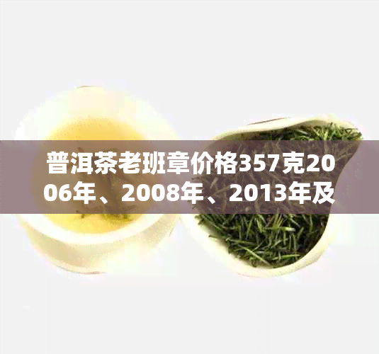 普洱茶老班章价格357克2006年、2008年、2013年及土哲的价格是多少？