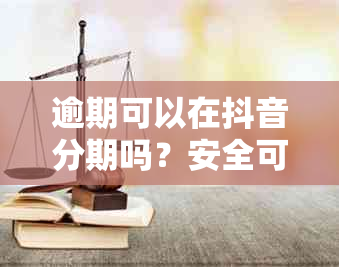 逾期可以在抖音分期吗？安全可靠还款方式及处理建议