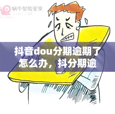 抖音dou分期逾期了怎么办，抖分期逾期的后果是什么？