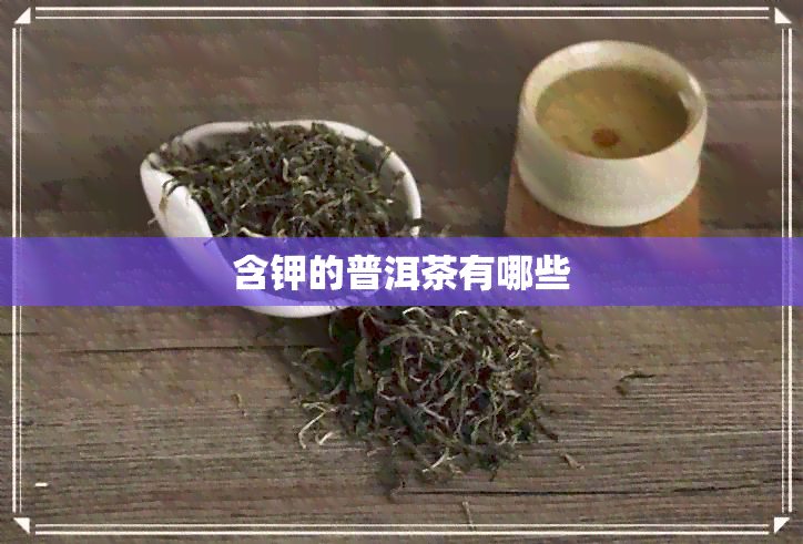 含钾的普洱茶有哪些