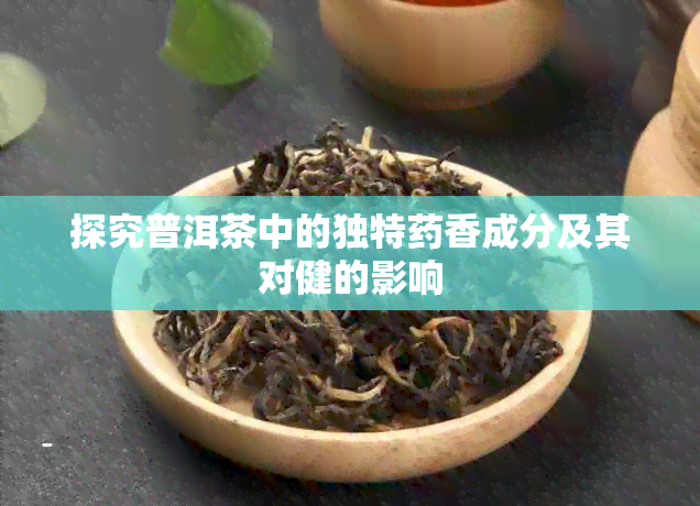 探究普洱茶中的独特香成分及其对健的影响