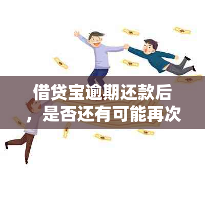 借贷宝逾期还款后，是否还有可能再次借款并解决逾期问题？