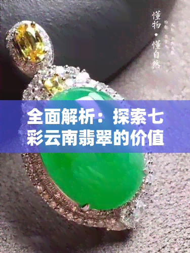 全面解析：探索七彩云南翡翠的价值与购买指南，解答您的所有疑虑