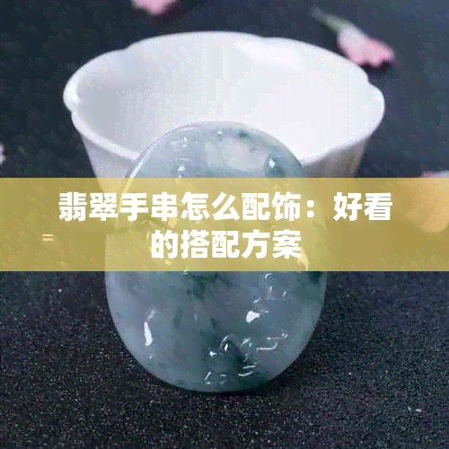 翡翠手串怎么配饰：好看的搭配方案