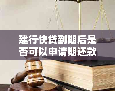 建行快贷到期后是否可以申请期还款？