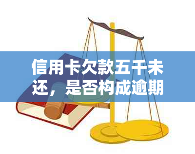 信用卡欠款五千未还，是否构成逾期以及可能的后果分析