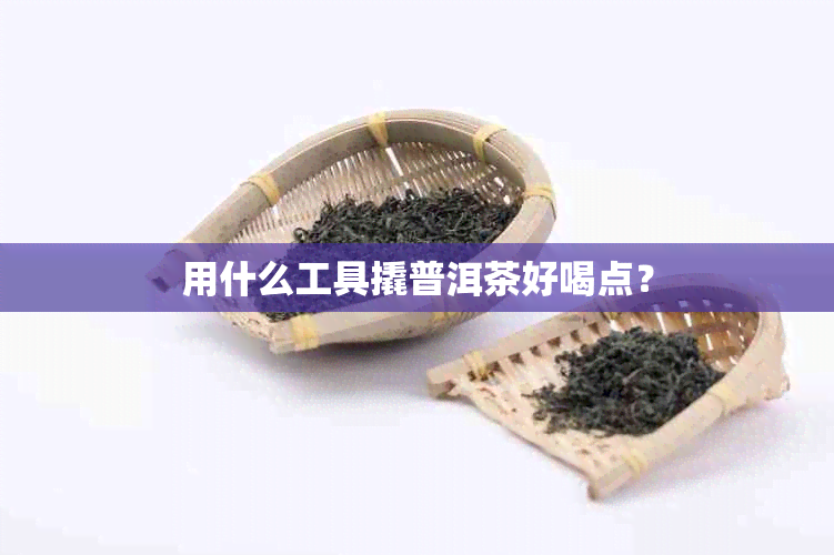 用什么工具撬普洱茶好喝点？