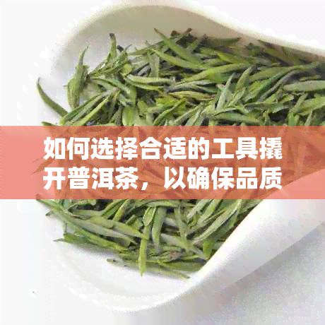 如何选择合适的工具撬开普洱茶，以确保品质和口感不受影响？