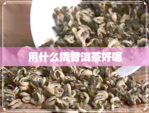 用什么撬普洱茶好喝