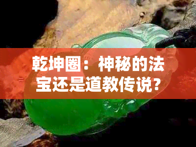 乾坤圈：神秘的法宝还是道教传说？