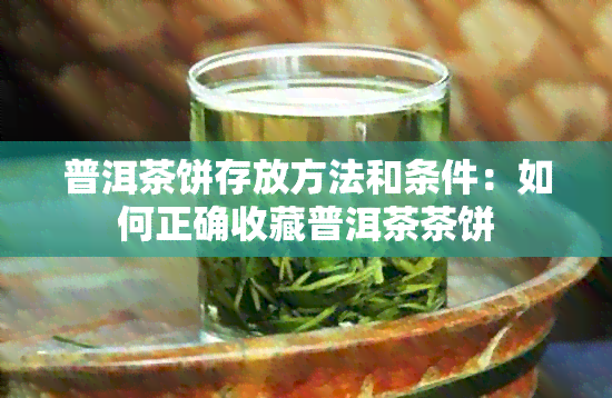 普洱茶饼存放方法和条件：如何正确收藏普洱茶茶饼