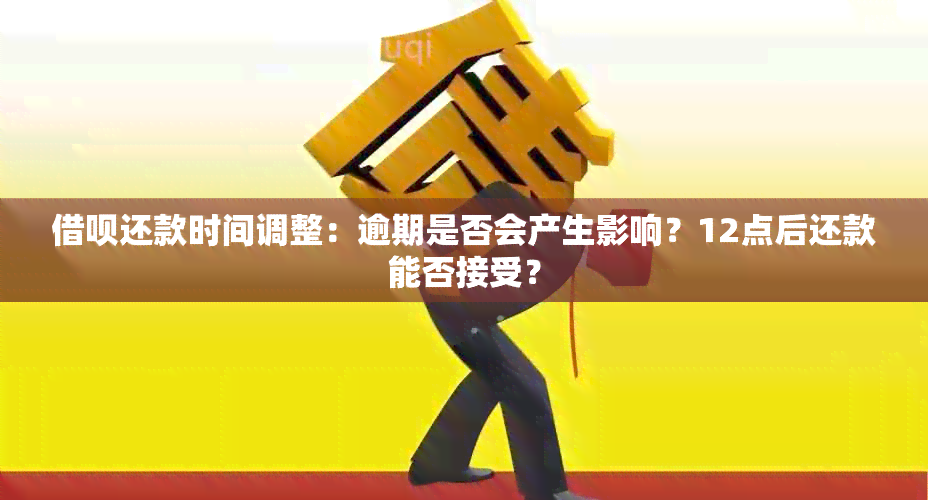 借呗还款时间调整：逾期是否会产生影响？12点后还款能否接受？