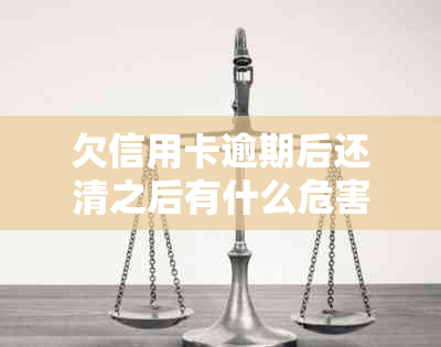 欠信用卡逾期后还清之后有什么危害：解答疑惑与预防措