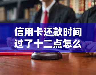 信用卡还款时间过了十二点怎么办：逾期影响与解决策略