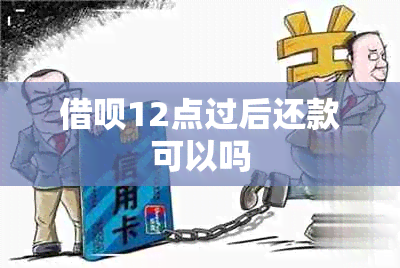 借呗12点过后还款可以吗