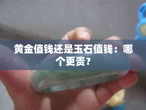 黄金值钱还是玉石值钱：哪个更贵？