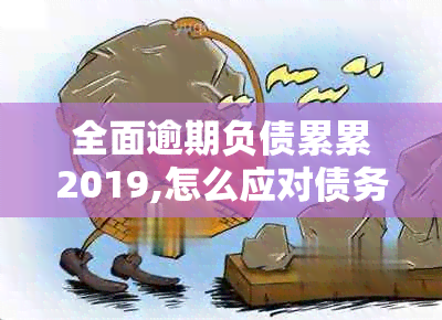 全面逾期负债累累2019,怎么应对债务全面逾期？