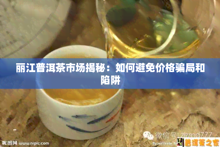 丽江普洱茶市场揭秘：如何避免价格骗局和陷阱