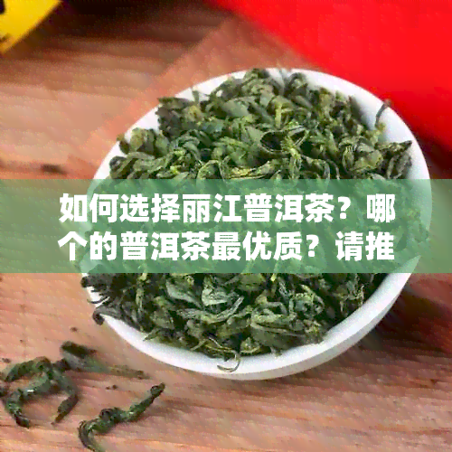 如何选择丽江普洱茶？哪个的普洱茶更优质？请推荐一下。