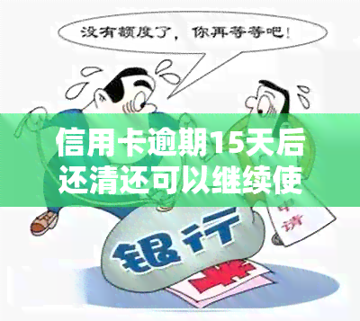 信用卡逾期15天后还清还可以继续使用吗