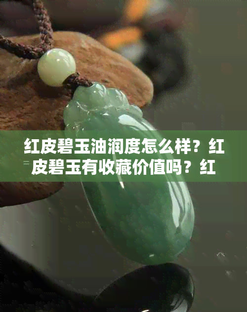 红皮碧玉油润度怎么样？红皮碧玉有收藏价值吗？红皮碧玉籽料值钱吗？