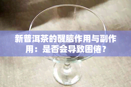 新普洱茶的醒脑作用与副作用：是否会导致困倦？