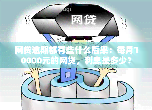 网贷逾期都有些什么后果：每月10000元的网贷，利息是多少？