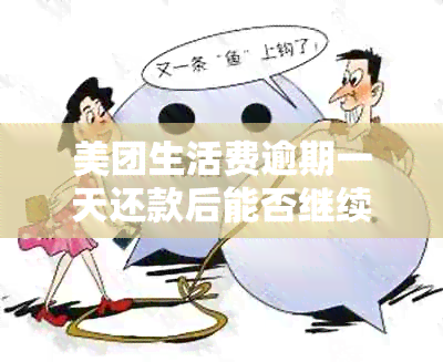 美团生活费逾期一天还款后能否继续借款？会影响个人吗？