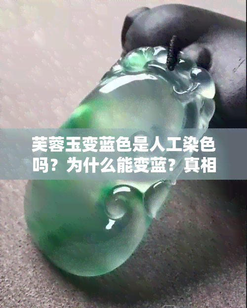 芙蓉玉变蓝色是人工染色吗？为什么能变蓝？真相大揭秘！