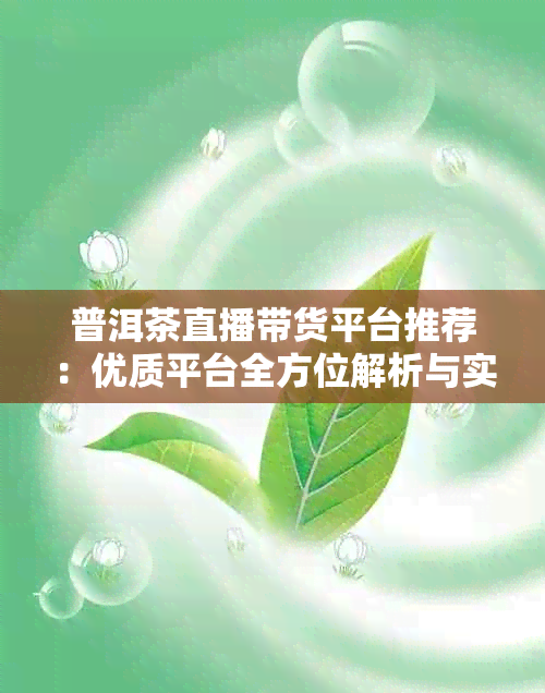 普洱茶直播带货平台推荐：优质平台全方位解析与实用玩法