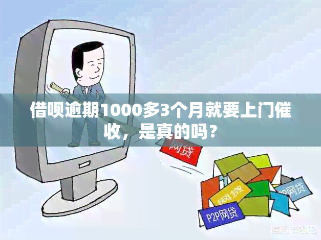 借呗逾期1000多3个月就要上门，是真的吗？