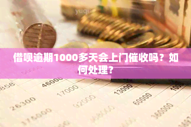 借呗逾期1000多天会上门吗？如何处理？